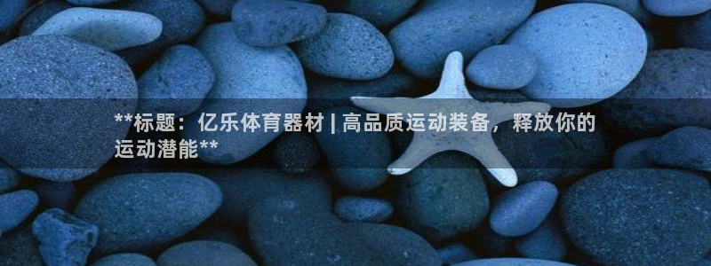 耀世平台的运营模式是什么：**标题：亿乐体育器材 |