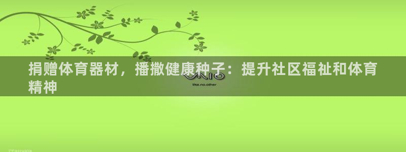 耀世平台是黑台子吗：捐赠体育器材，播撒健康种子：提升