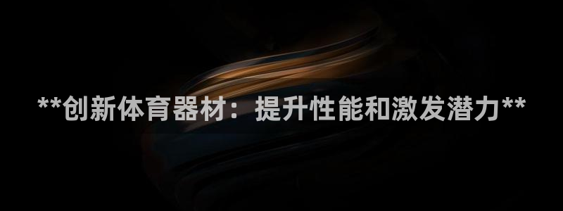 耀世娱乐平台注册登录：**创新体育器材：提升性能和激