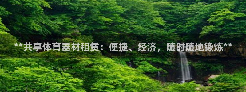 耀世娱乐招商注册 知乎：**共享体育器材租赁：便捷、