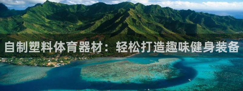 耀世娱乐注册入口官网：自制塑料体育器材：轻松打造趣味