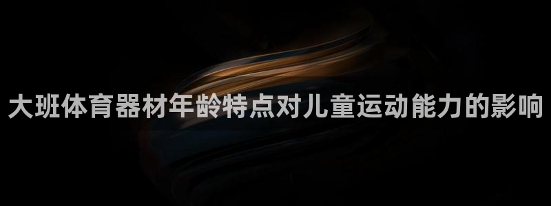 耀世平台皮皮虾：大班体育器材年龄特点对儿童运动能力的