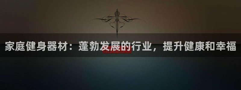 耀世娱乐挂机教程视频：家庭健身器材：蓬勃发展的行业，