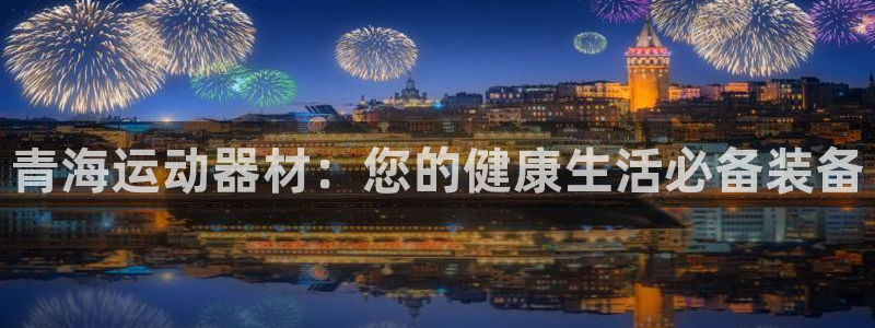 耀世娱乐代理什么待遇：青海运动器材：您的健康生活必备