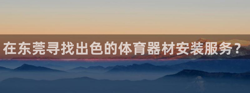 耀世娱乐在线登录官网入口手机版：在东莞寻找出色的体育