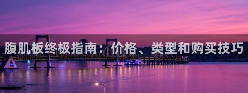 耀世娱乐是个什么平台啊：腹肌板终极指南：价格、类型和