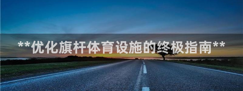 耀世娱乐怎么注册：**优化旗杆体育设施的终极指南**