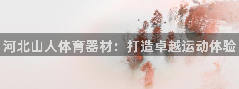 耀世娱乐黑钱吗能退吗：河北山人体育器材：打造卓越运动