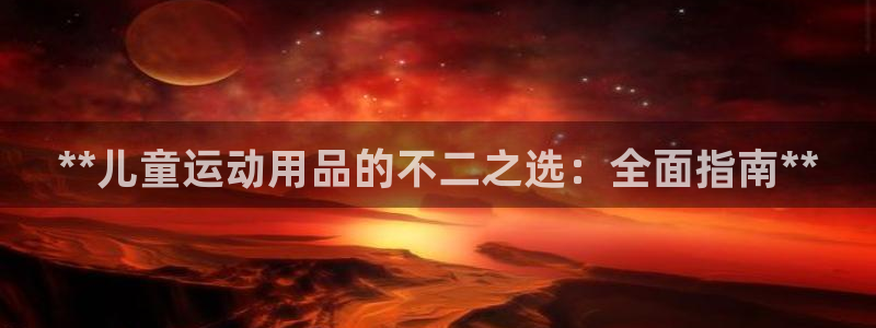 耀世娱乐平台官网登录入口手机版：**儿童运动用品的不