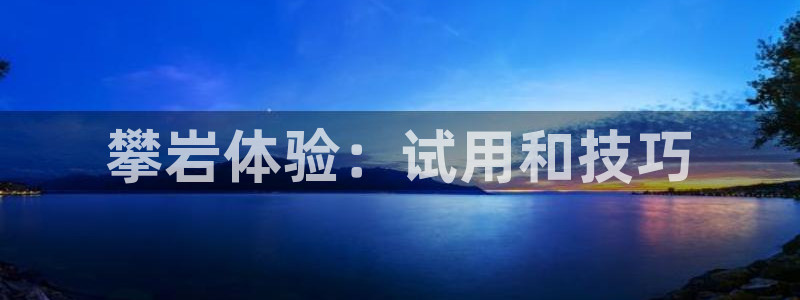 耀世平台哪个彩种是公平彩中的：攀岩体验：试用和技巧