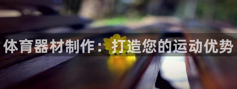 耀世平台可 585341 平台：体育器材制作：打造您