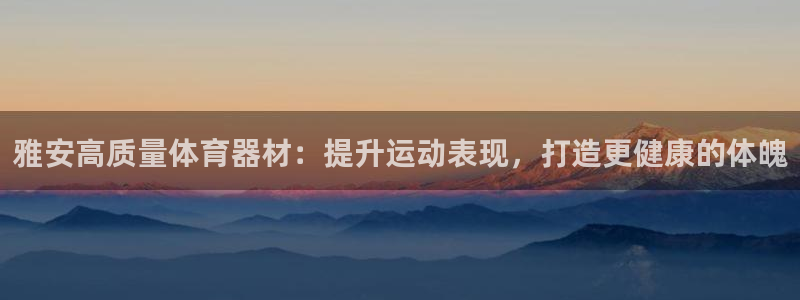 耀世平台登陆：雅安高质量体育器材：提升运动表现，打造