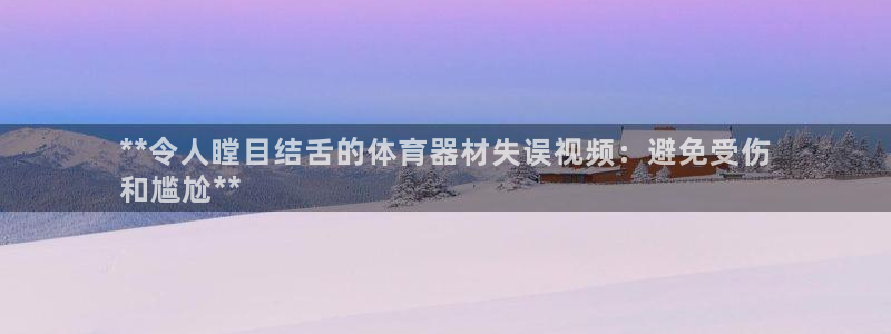 耀世娱乐安全吗：**令人瞠目结舌的体育器材失误视频：