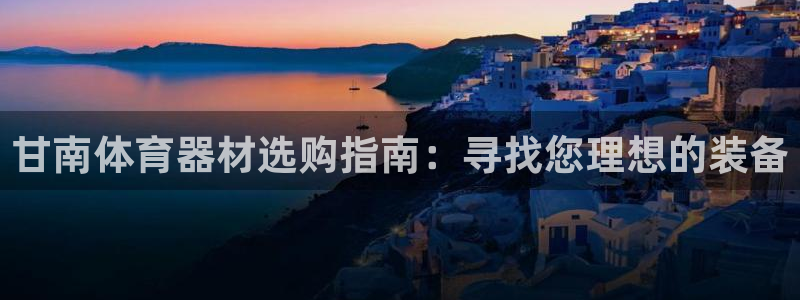 耀世平台人才：甘南体育器材选购指南：寻找您理想的装备