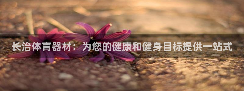 耀世娱乐老板叫什么：长治体育器材：为您的健康和健身目