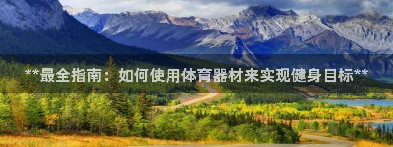 耀世娱乐官网注册流程：**最全指南：如何使用体育器材