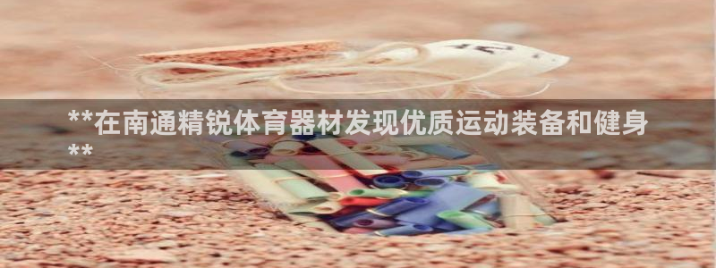 耀世平台代理注册登录不了：**在南通精锐体育器材发现