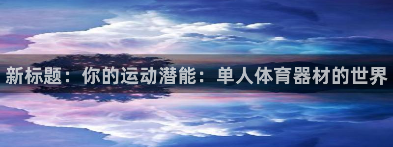 耀世平台木 5o69I7：新标题：你的运动潜能：单人