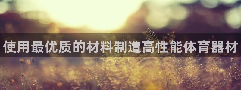 耀世娱乐可以玩吗：使用最优质的材料制造高性能体育器材