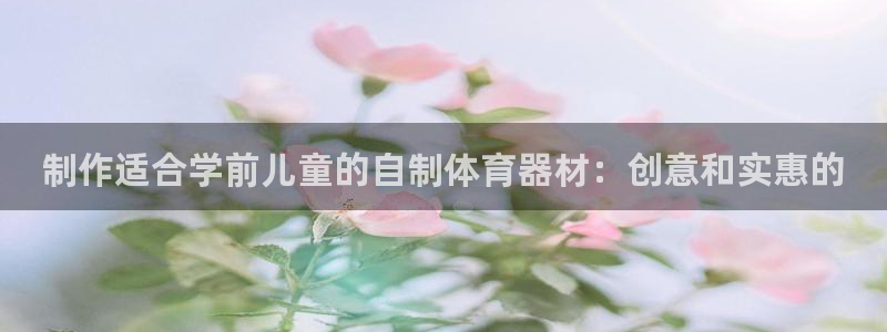 耀世平台主管：制作适合学前儿童的自制体育器材：创意和