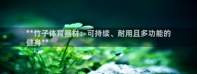 耀世娱乐百科：**竹子体育器材：可持续、耐用且多功能