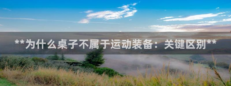 耀世娱乐骗局是真的吗：**为什么桌子不属于运动装备：