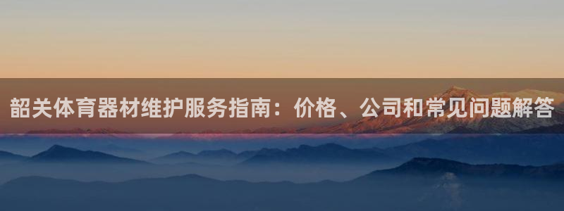 耀世娱乐登陆地址查询：韶关体育器材维护服务指南：价格、公司和