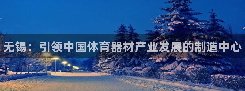 耀世平台主管代理是谁：无锡：引领中国体育器材产业发展