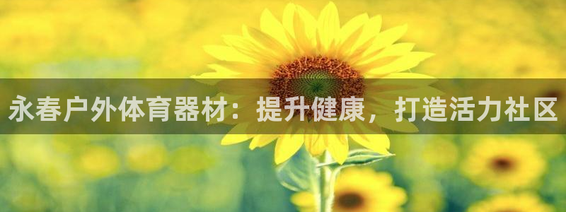 耀世娱乐注册入口：永春户外体育器材：提升健康，打造活