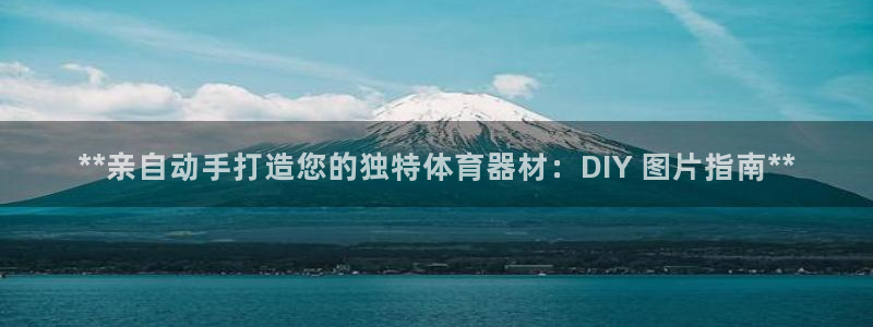 耀世平台注册最新地址查询：**亲自动手打造您的独特体