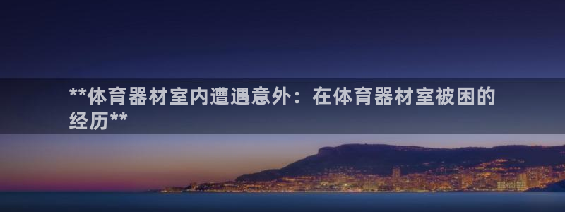 耀世平台代理注册登录失败：**体育器材室内遭遇意外：