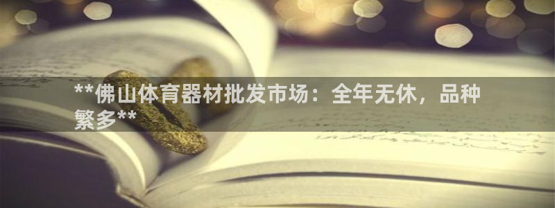 耀世娱乐是不是赚钱：**佛山体育器材批发市场：全年无