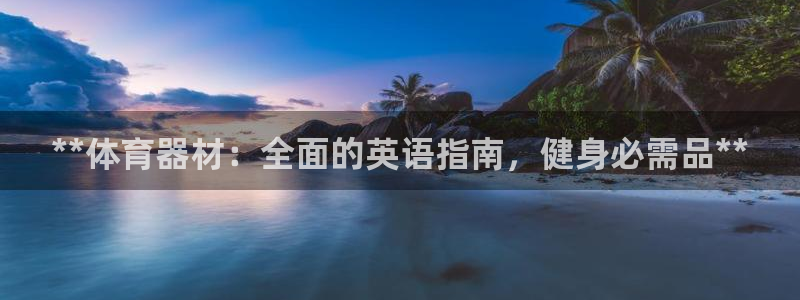 耀世娱乐官网注册：**体育器材：全面的英语指南，健身