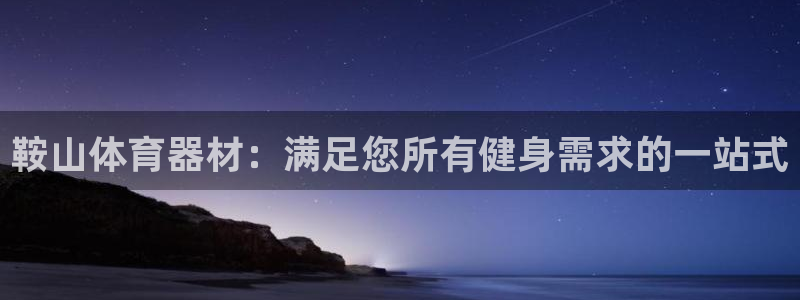 耀世娱乐：鞍山体育器材：满足您所有健身需求的一站式
