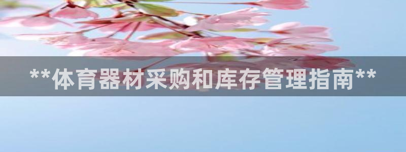 耀世平台注册网址查询：**体育器材采购和库存管理指南**