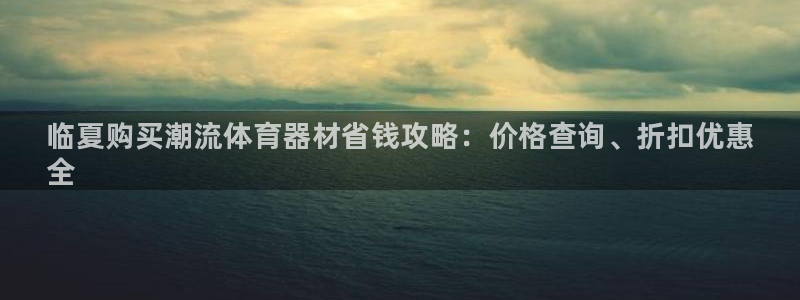 耀世兵权：临夏购买潮流体育器材省钱攻略：价格查询、折