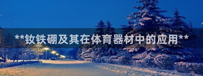 耀世娱乐是不是很黑的：**钕铁硼及其在体育器材中的应