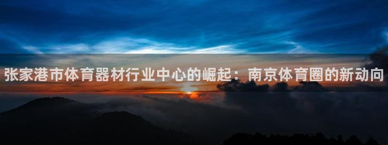 耀世团长：张家港市体育器材行业中心的崛起：南京体育圈的新动向