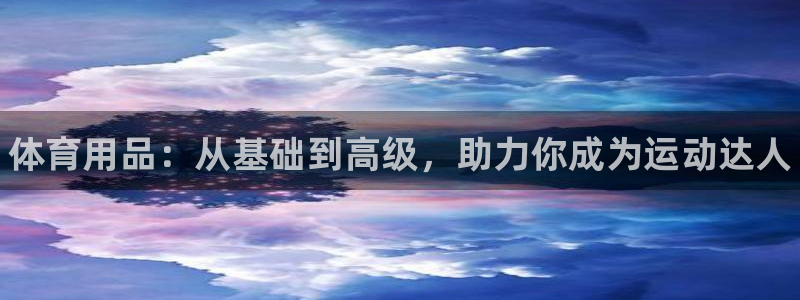 耀世娱乐怎么注册会员：体育用品：从基础到高级，助力你
